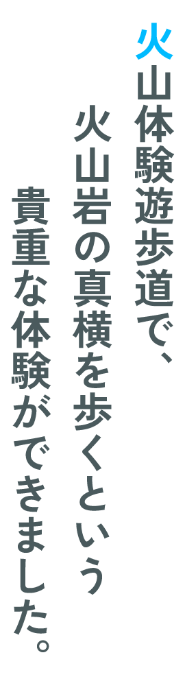 火山体験遊歩道で、火山岩の真横を歩くという貴重な体験ができました。