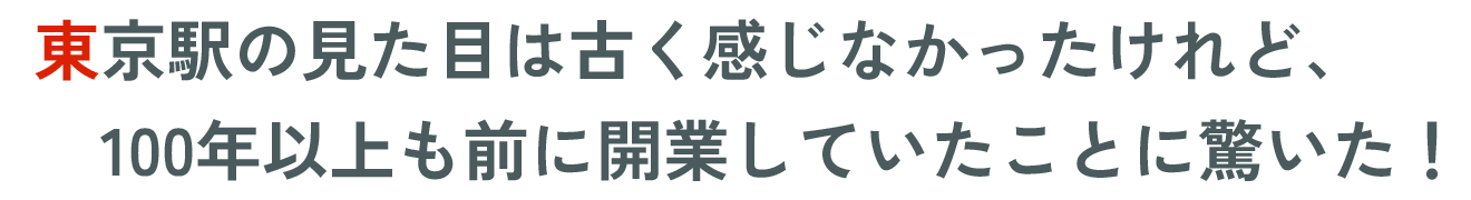 東京駅の見た目は古く感じなかったけれど、100年以上も前に開業していたことに驚いた!