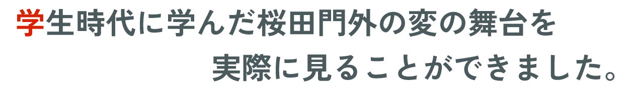 学生時代に学んだ桜田門外の変の舞台を​実際に見ることができ​ました。