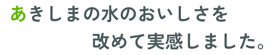 あきしまの水のおいしさを改めて実感しました。!