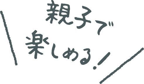 親子で楽しめる！