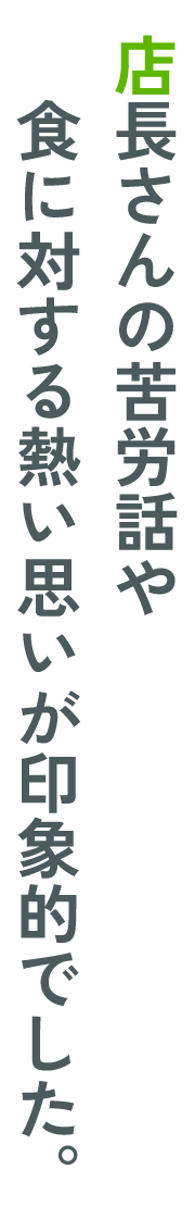 店長さんの苦労話や食に対する熱い思いが印象的でした。